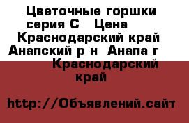 Цветочные горшки серия С › Цена ­ 1 - Краснодарский край, Анапский р-н, Анапа г.  »    . Краснодарский край